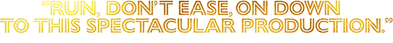 Run, don't ease, on down to this spectacular production. - Entertainment Weekly