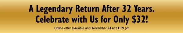 A Legendary Return After 32 years. Celebrate with us for only $32!