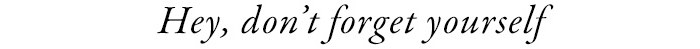 Don't forget yourself